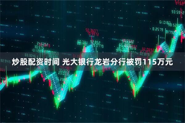 炒股配资时间 光大银行龙岩分行被罚115万元