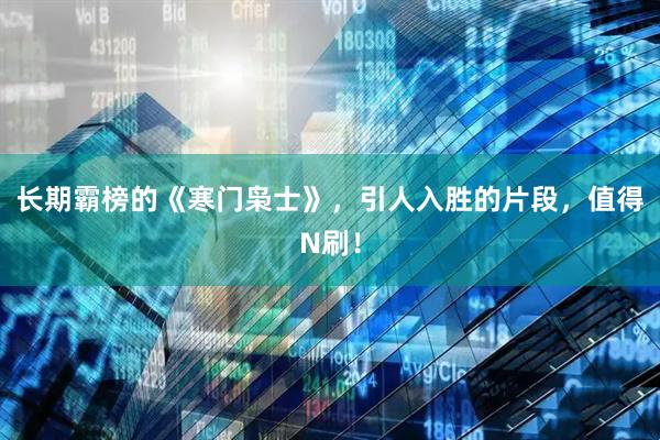长期霸榜的《寒门枭士》，引人入胜的片段，值得N刷！