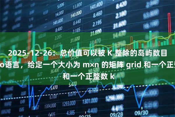 2025-12-26：总价值可以被 K 整除的岛屿数目。用go语言，给定一个大小为 m×n 的矩阵 grid 和一个正整数 k