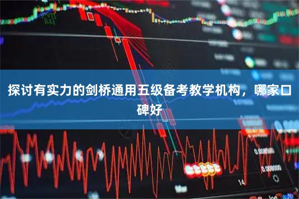 探讨有实力的剑桥通用五级备考教学机构，哪家口碑好