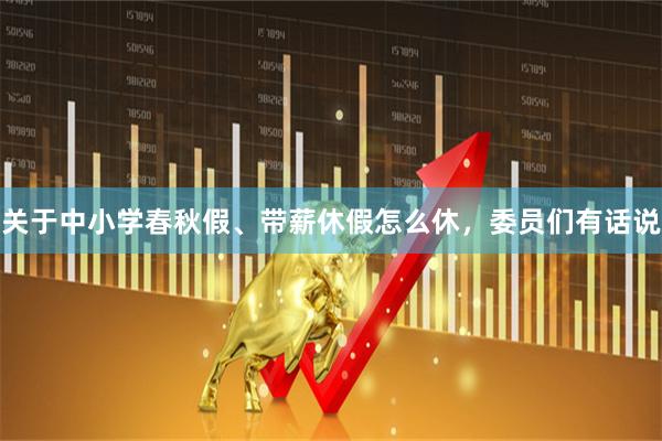关于中小学春秋假、带薪休假怎么休，委员们有话说