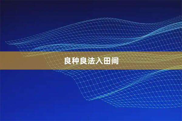 良种良法入田间