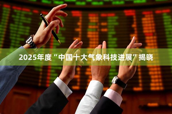 2025年度“中国十大气象科技进展”揭晓