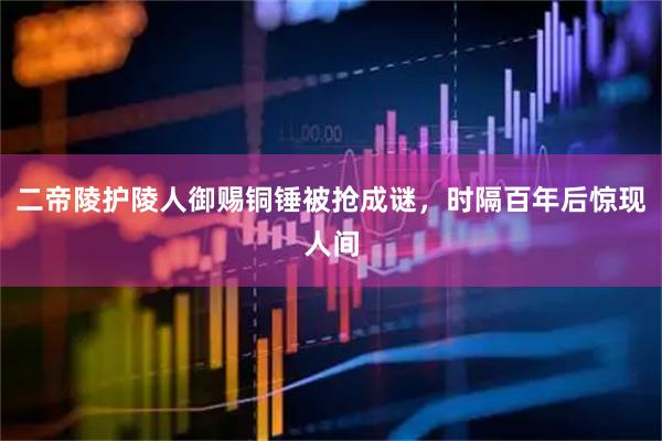 二帝陵护陵人御赐铜锤被抢成谜，时隔百年后惊现人间