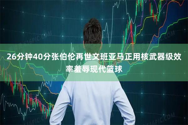 26分钟40分张伯伦再世文班亚马正用核武器级效率羞辱现代篮球