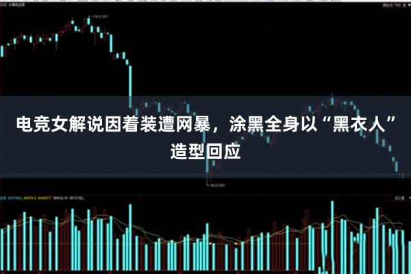 电竞女解说因着装遭网暴，涂黑全身以“黑衣人”造型回应