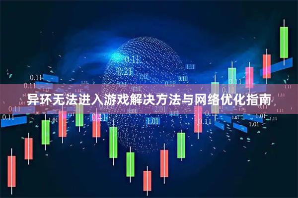 异环无法进入游戏解决方法与网络优化指南