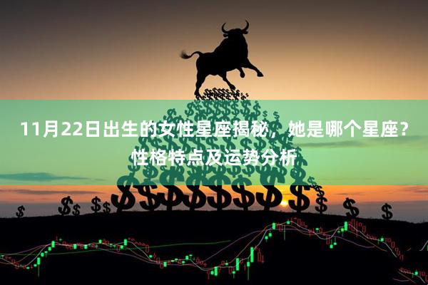 11月22日出生的女性星座揭秘，她是哪个星座？性格特点及运势分析