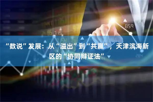 “数说”发展：从“溢出”到“共赢”，天津滨海新区的“协同辩证法”