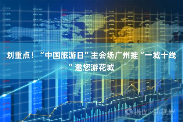 划重点！“中国旅游日”主会场广州推“一城十线”邀您游花城